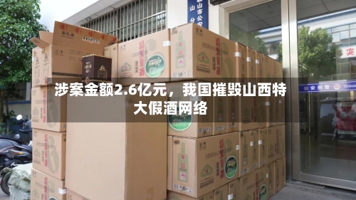 涉案金额2.6亿元，我国摧毁山西特大假酒网络-第3张图片