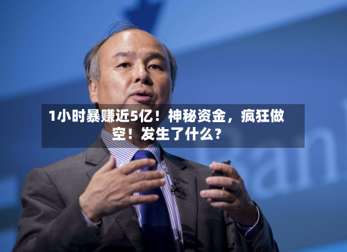 1小时暴赚近5亿！神秘资金	，疯狂做空！发生了什么？-第1张图片