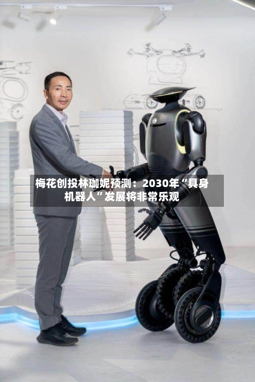 梅花创投林珈妮预测：2030年“具身机器人	”发展将非常乐观-第3张图片