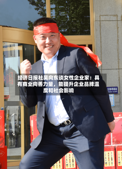 经济日报社吴向东谈女性企业家：具有商业向善力量，能提升企业品牌温度和社会影响-第2张图片