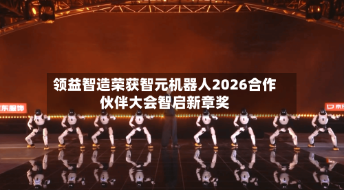 领益智造荣获智元机器人2026合作伙伴大会智启新章奖-第1张图片