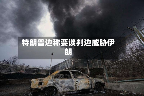 特朗普边称要谈判边威胁伊朗-第2张图片