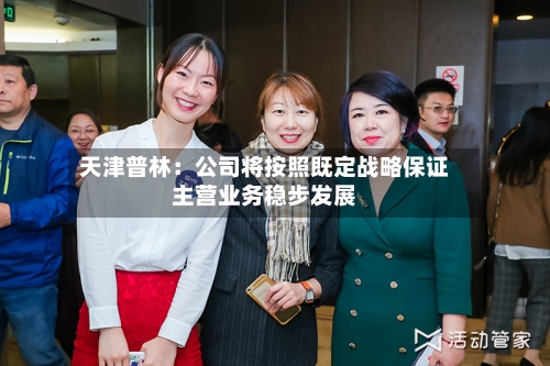 天津普林：公司将按照既定战略保证主营业务稳步发展-第1张图片