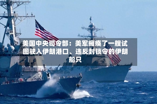 美国中央司令部：美军瘫痪了一艘试图驶入伊朗港口	、违反封锁令的伊朗船只-第2张图片