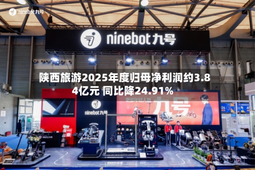 陕西旅游2025年度归母净利润约3.84亿元 同比降24.91%