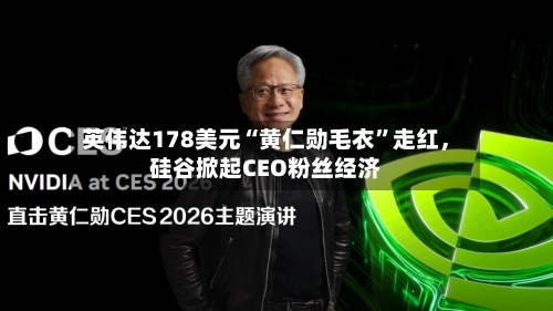 英伟达178美元“黄仁勋毛衣”走红，硅谷掀起CEO粉丝经济