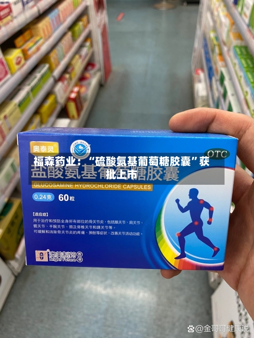 福森药业：“硫酸氨基葡萄糖胶囊”获批上市-第2张图片
