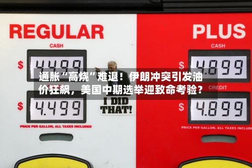 通胀“高烧	”难退！伊朗冲突引发油价狂飙，美国中期选举迎致命考验？-第2张图片