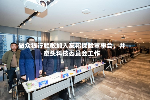 微众银行顾敏加入友邦保险董事会，并牵头科技委员会工作-第2张图片