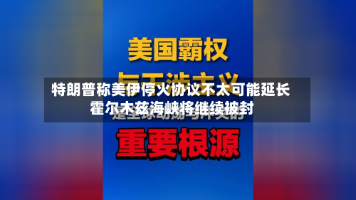 特朗普称美伊停火协议不太可能延长 霍尔木兹海峡将继续被封-第2张图片