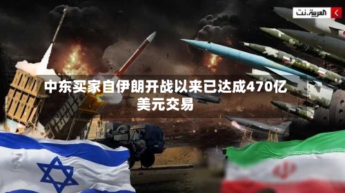中东买家自伊朗开战以来已达成470亿美元交易