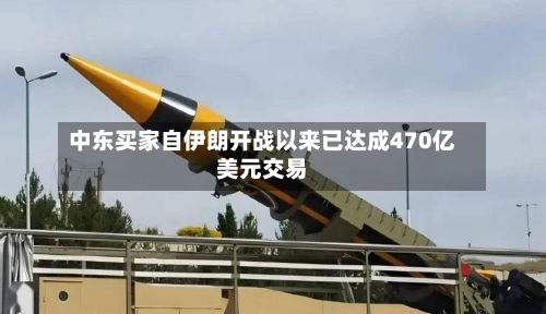 中东买家自伊朗开战以来已达成470亿美元交易-第2张图片