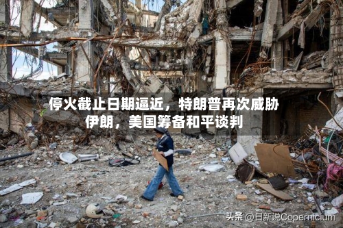 停火截止日期逼近，特朗普再次威胁伊朗，美国筹备和平谈判-第2张图片