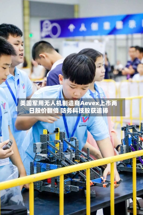 美国军用无人机制造商Aevex上市两日股价翻倍 防务科技股获追捧