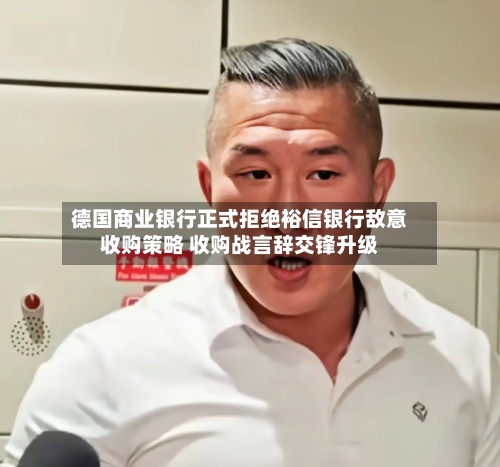 德国商业银行正式拒绝裕信银行敌意收购策略 收购战言辞交锋升级