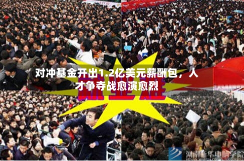 对冲基金开出1.2亿美元薪酬包，人才争夺战愈演愈烈-第2张图片