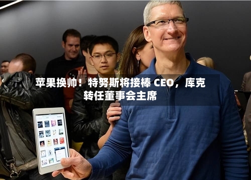 苹果换帅！特努斯将接棒 CEO，库克转任董事会主席-第2张图片