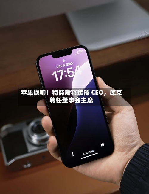 苹果换帅！特努斯将接棒 CEO，库克转任董事会主席-第3张图片