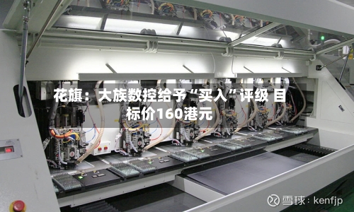花旗：大族数控给予“买入”评级 目标价160港元-第1张图片