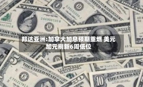 邦达亚洲:加拿大加息预期重燃 美元加元刷新6周低位-第3张图片