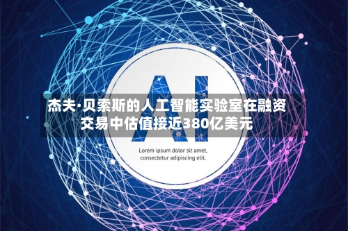 杰夫·贝索斯的人工智能实验室在融资交易中估值接近380亿美元-第2张图片