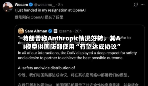 特朗普称Anthropic情况好转	，其AI模型供国防部使用“有望达成协议”-第2张图片