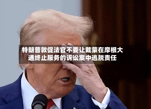 特朗普敦促法官不要让戴蒙在摩根大通终止服务的诉讼案中逃脱责任-第2张图片