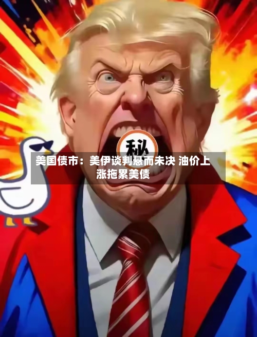 美国债市：美伊谈判悬而未决 油价上涨拖累美债-第2张图片