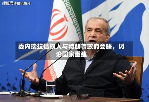 委内瑞拉债权人与特朗普政府会晤，讨论国家重建