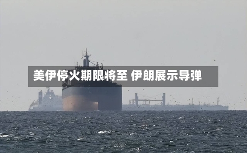 美伊停火期限将至 伊朗展示导弹-第1张图片