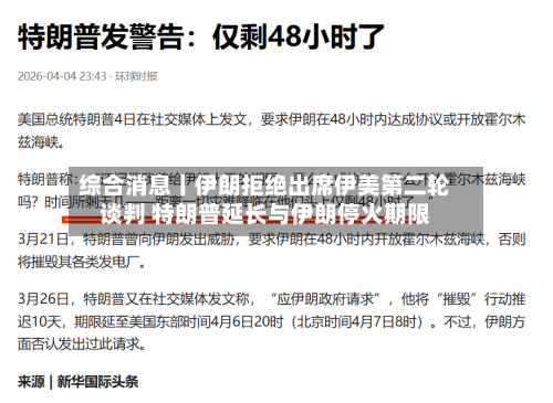 综合消息丨伊朗拒绝出席伊美第二轮谈判 特朗普延长与伊朗停火期限