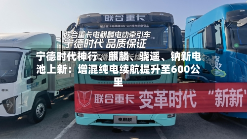 宁德时代神行、麒麟、骁遥	、钠新电池上新：增混纯电续航提升至600公里-第3张图片