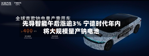 先导智能午后涨逾3% 宁德时代年内将大规模量产钠电池
