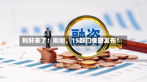 利好来了！刚刚，15部门重磅发布！-第3张图片