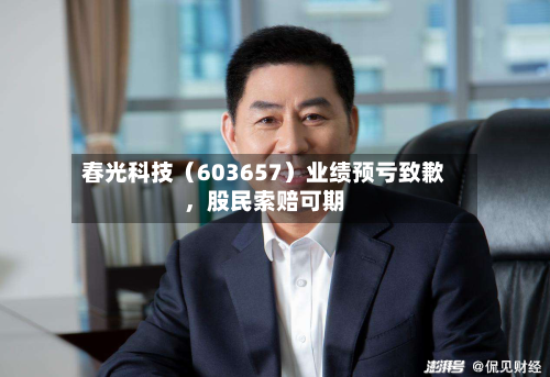春光科技（603657）业绩预亏致歉，股民索赔可期