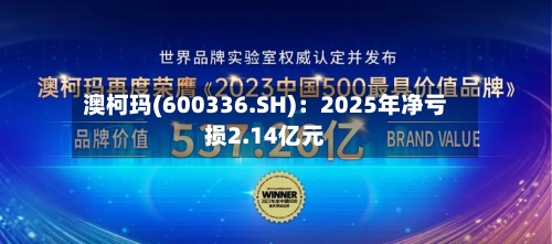 澳柯玛(600336.SH)：2025年净亏损2.14亿元-第1张图片