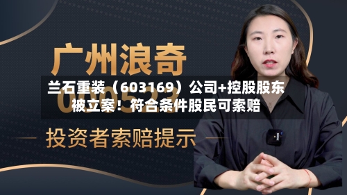 兰石重装（603169）公司+控股股东被立案！符合条件股民可索赔