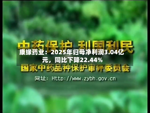 康缘药业：2025年归母净利润3.04亿元，同比下降22.44%