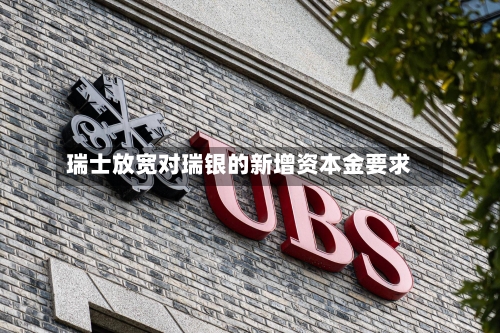 瑞士放宽对瑞银的新增资本金要求