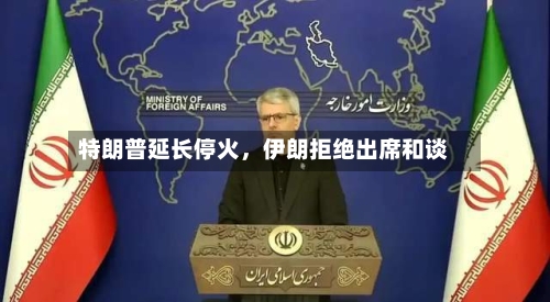 特朗普延长停火，伊朗拒绝出席和谈-第3张图片