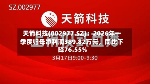 天箭科技(002977.SZ)：2026年一季度归母净利润389.82万元，同比下降76.55%