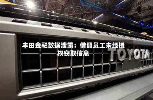 丰田金融数据泄露：借调员工未经授权窃取信息-第3张图片