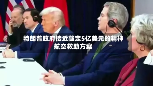 特朗普政府接近敲定5亿美元的精神航空救助方案