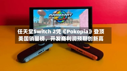 任天堂Switch 2凭《Pokopia》登顶美国销量榜	，开发商利润预期创新高-第3张图片
