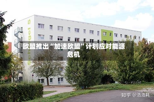 欧盟推出“加速欧盟”计划应对能源危机