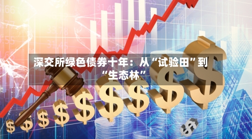 深交所绿色债券十年：从“试验田”到“生态林”