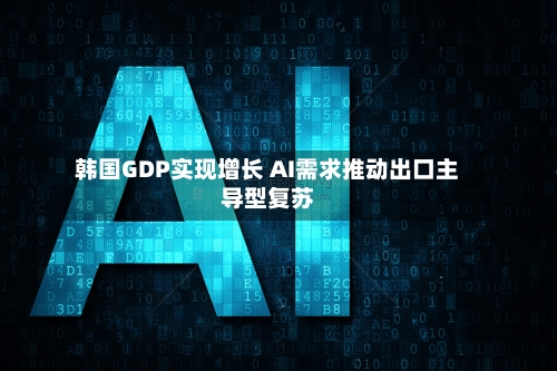 韩国GDP实现增长 AI需求推动出口主导型复苏