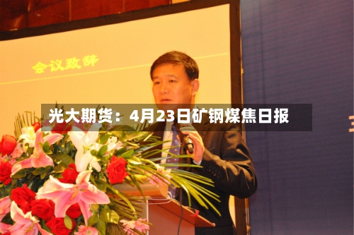光大期货：4月23日矿钢煤焦日报-第2张图片