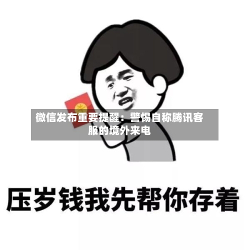 微信发布重要提醒：警惕自称腾讯客服的境外来电-第1张图片