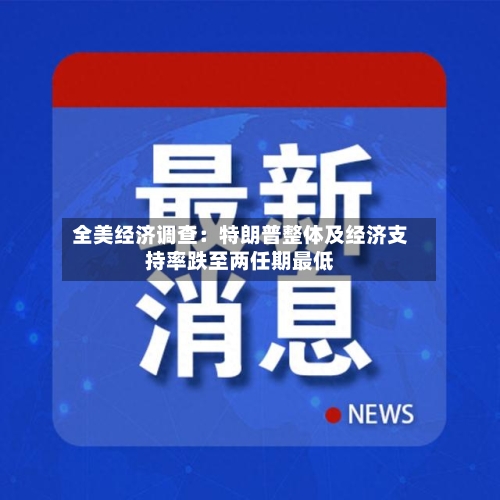 全美经济调查：特朗普整体及经济支持率跌至两任期最低-第2张图片